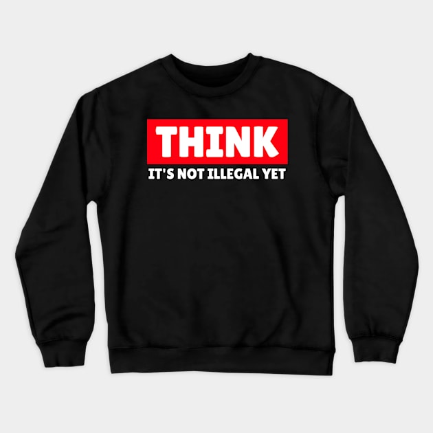 THINK - It's Not Illegal Yet! Crewneck Sweatshirt by mikepod